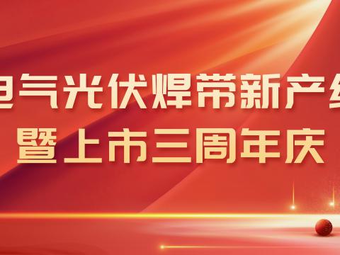 龙8头号玩家电气光伏焊带新产线投产暨上市三周年庆